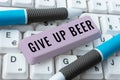 Text sign showing Give Up Beer. Word Written on Stop drinking alcohol treatment for addiction healthy diet