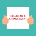 Text sign showing Hello I am A Change Agent