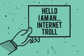 Text sign showing Hello I Am An ... Internet Troll. Conceptual photo Social media troubles discussions arguments Man hand holding