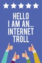 Text sign showing Hello I Am An ... Internet Troll. Conceptual photo Social media troubles discussions arguments Men women hands t