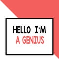 Text sign showing Hello I M A Genius. Conceptual photo Introduce yourself as over average demonstrating to others Front