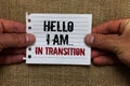 Text sign showing Hello I Am.. In Transition. Conceptual photo Changing process Progressing planning new things Man holding piece