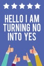 Text sign showing Hello I Am Turning No Into Yes. Conceptual photo Persuasive Changing negative into positive Men women hands thum