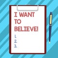 Text sign showing I Want To Believe. Conceptual photo Eager of being faithful positive motivation inspirational Blank