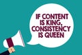 Text sign showing If Content Is King, Consistency Is Queen. Conceptual photo Marketing strategies Persuasion Man holding megaphone Royalty Free Stock Photo