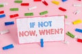 Text sign showing If Not Now When Question. Conceptual photo start acting from this moment do not hesitate Colored