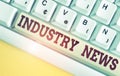 Text sign showing Industry News. Conceptual photo Technical Market Report Manufacturing Trade Builder White pc keyboard with empty