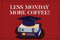 Text sign showing Less Monday More Coffee. Conceptual photo Hot beverage to get inspired in the week beginning Color