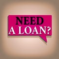 Text sign showing Need A Loan Question. Conceptual photo asking he need money expected paid back with interest