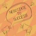 Text sign showing Negotiate To Success. Conceptual photo confer with another so as to arrive at the settlement Freehand