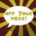 Text sign showing Off Your Meds question. Conceptual photo Stopping the usage of prescribe medications