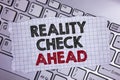 Text sign showing Reality Check Ahead. Conceptual photo Unveil truth knowing actuality avoid being sceptical written on Tear Noteb