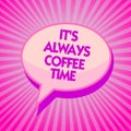 Text sign showing It s is Always Coffee Time. Conceptual photo quote for caffeine lovers Drink all over day Purple speech bubble m Royalty Free Stock Photo