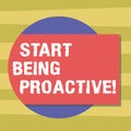 Text sign showing Start Being Proactive. Conceptual photo Control situations by causing things to happen Blank