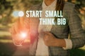 Text sign showing Start Small Think Big. Conceptual photo Initiate with few things have something great in mind Woman