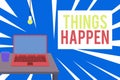 Text sign showing Things Happen. Conceptual photo Result of situation Course of action Something cannot control Front