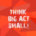 Text sign showing Think Big Act Small. Conceptual photo Make little steps to slowly reach your biggest goals Uneven