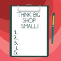 Text sign showing Think Big Shop Small. Conceptual photo Do not purchase too analysisy things to save for your goals