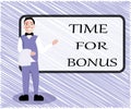 Text sign showing Time For Bonus. Conceptual photo a sum of money added to a person's wages as a reward