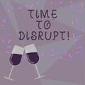 Text sign showing Time To Disrupt. Conceptual photo Moment of disruption innovation required right now Filled Wine Glass