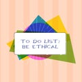 Text sign showing To Do List Be Ethical. Conceptual photo plan or reminder that is built in an ethical culture