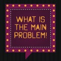 Text sign showing What Is The Main Problem. Conceptual photo Identify the cause of troubles Repair work Square Speech