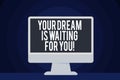 Text sign showing Your Dream Is Waiting For You. Conceptual photo Goal Objective Intention Target Yearning Plan.