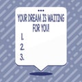 Text sign showing Your Dream Is Waiting For You. Conceptual photo Goal Objective Intention Target Yearning Plan.