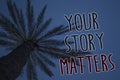 Text sign showing Your Story Matters. Conceptual photo share your experience Diary Express feelings in writing Tree palm sky blue