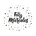 Text in Spanish: Happy Wednesday. Lettering. calligraphy vector illustration. Feliz Miercoles