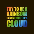 Try to be a rainbow in someone elses cloud quote by Maya Angelou