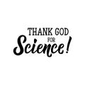 Thank God for science. lettering. calligraphy vector illustration