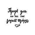 Thank you for all the small things - hand drawn Autumn seasons Thanksgiving holiday lettering phrase isolated on the