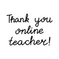 Thank you online teacher. Education quote. hildish handwriting. Isolated on white background. Vector stock illustration