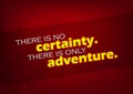 There is only adventure