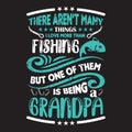 There aren`t many things i love more than fishing but one of them is being a grandpa - Fishing t shirts Design.