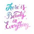 There is Beauty in everything. Colorful hand drawn lettering iso