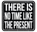 THERE IS NO TIME LIKE THE PRESENT, words on black stamp sign