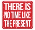 THERE IS NO TIME LIKE THE PRESENT, words on red stamp sign