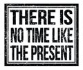 THERE IS NO TIME LIKE THE PRESENT, text on black grungy stamp sign