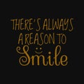 There is always a reason to smile. Inspirational and motivational quote