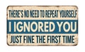 There`s no need to repeat yourself I ignored you just fine the first time vintage rusty metal sign