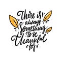 There is always something to be thankful for. Hand drawn vector lettering qoute. Isolated on white background.