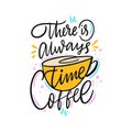 There is always time coffee. Hand drawn vector lettering quote. Isolated on white background.