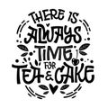 There is always time for tea and cake - cute hand drawn tea themed lettering phrase. Fun vector illustration words ia a Royalty Free Stock Photo