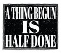 A THING BEGUN IS HALF DONE, text on black stamp sign