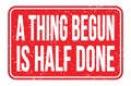A THING BEGUN IS HALF DONE, words on red rectangle stamp sign