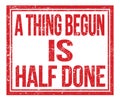 A THING BEGUN IS HALF DONE, text on red grungy stamp sign