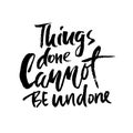 Things done cannot be undone. Hand drawn lettering. Vector typography design. Handwritten inscription.