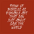 Think of bicycles as rideable art that can just about save the world. Best awesome inspirational or motivational cycling quote